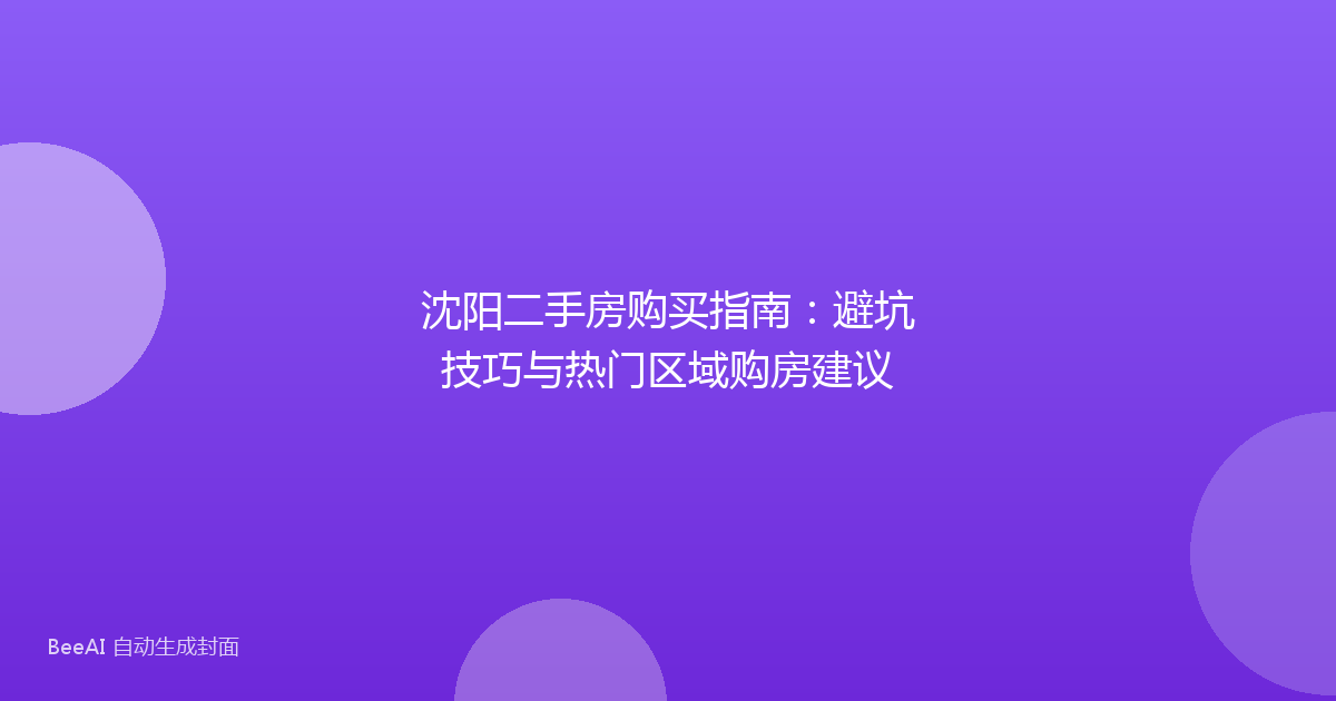 沈阳二手房购买指南:避坑技巧与热门区域购房建议