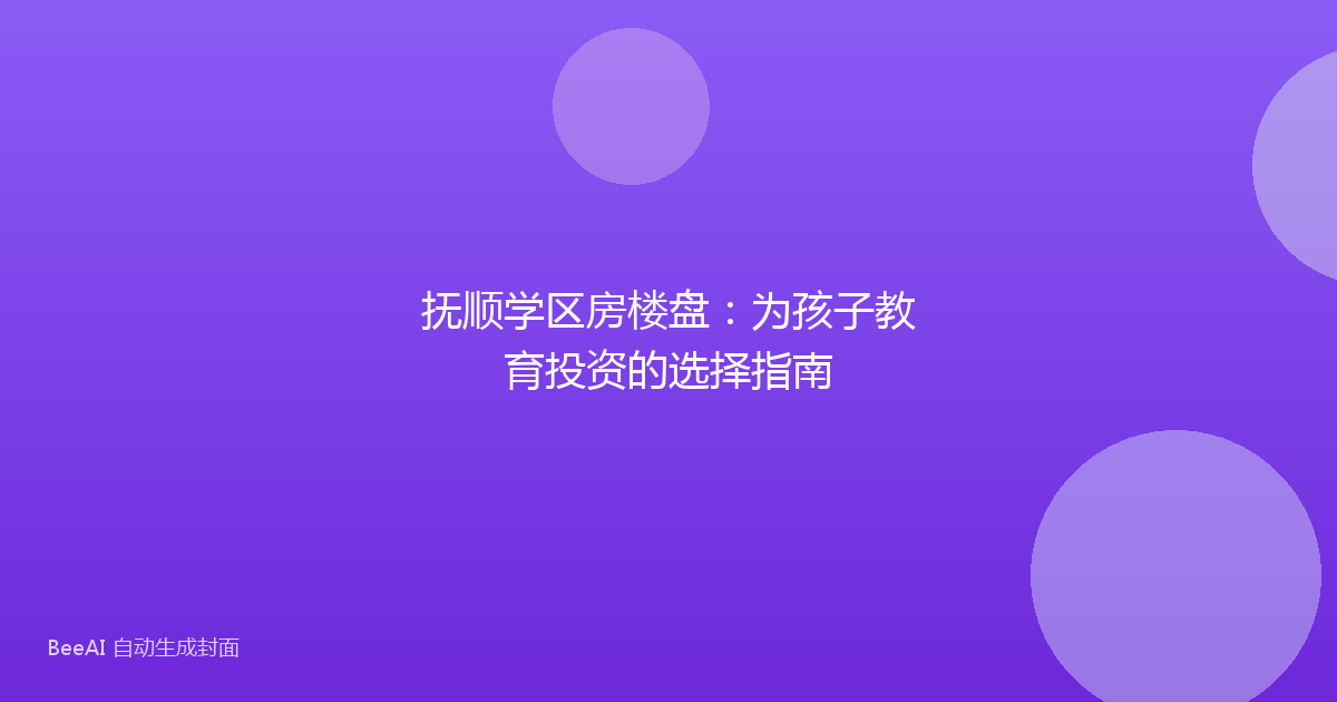 抚顺学区房楼盘：为孩子教育投资的选择指南