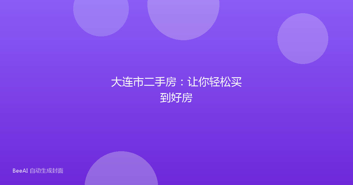 大连市二手房:让你轻松买到好房