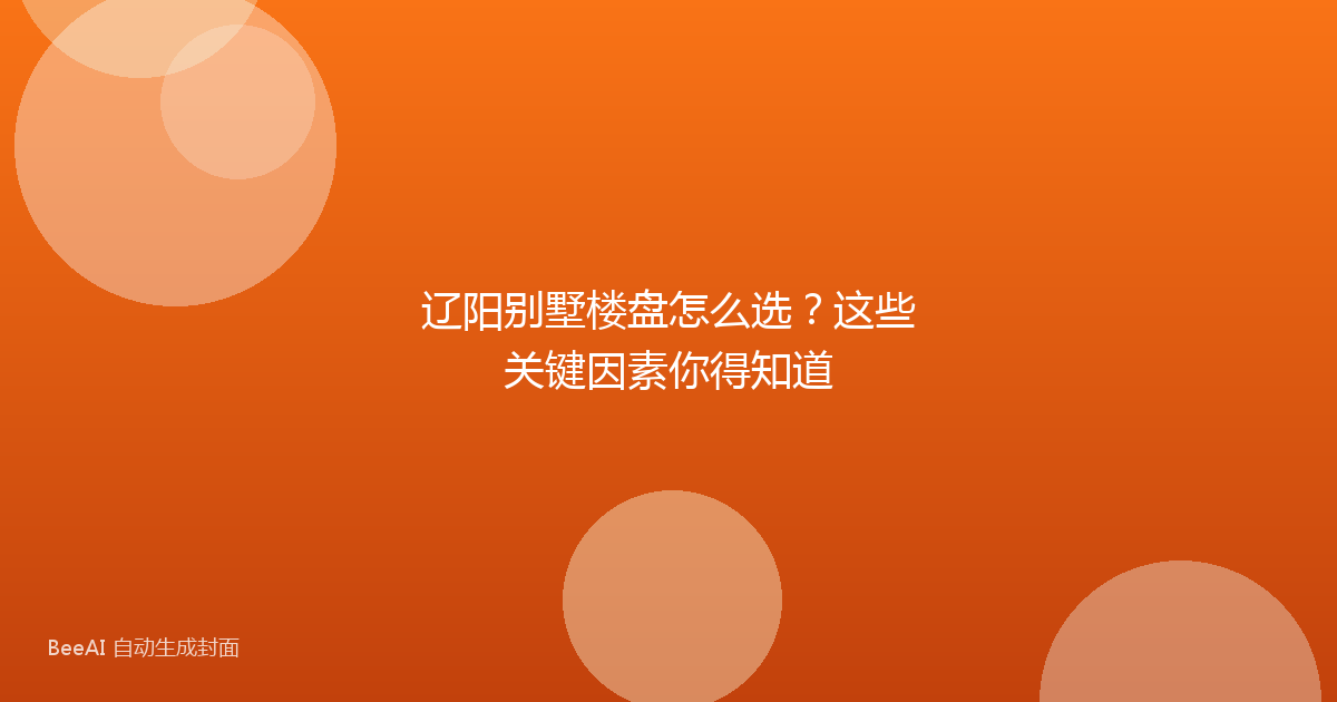 辽阳别墅楼盘怎么选?这些关键因素你得知道