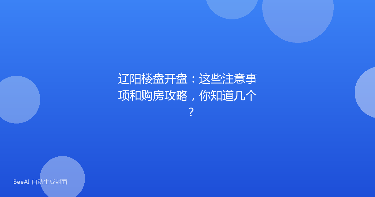 辽阳楼盘开盘：这些注意事项和购房攻略，你知道几个？