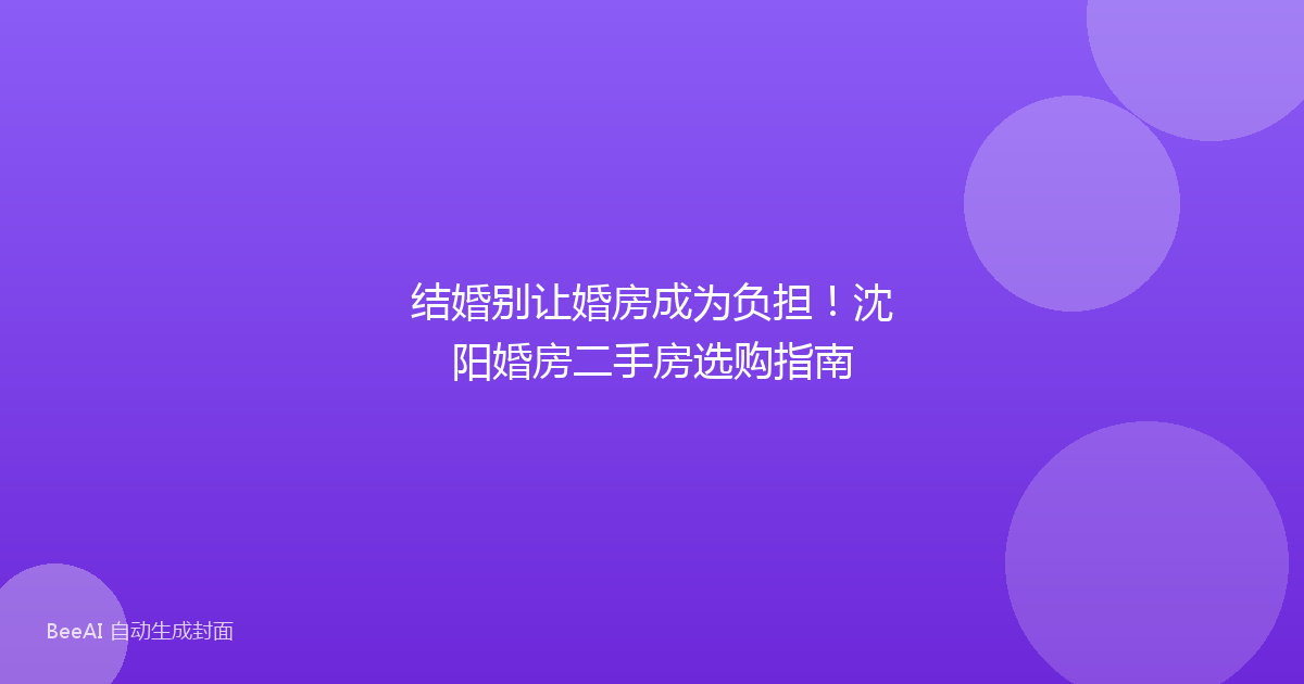 结婚别让婚房成为负担!沈阳婚房二手房选购指南