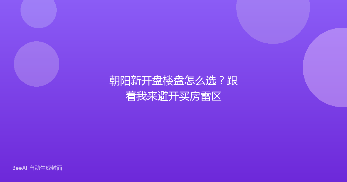 朝阳新开盘楼盘怎么选？跟着我来避开买房雷区