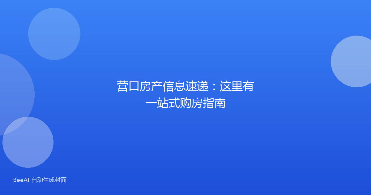 营口房产信息速递：这里有一站式购房指南