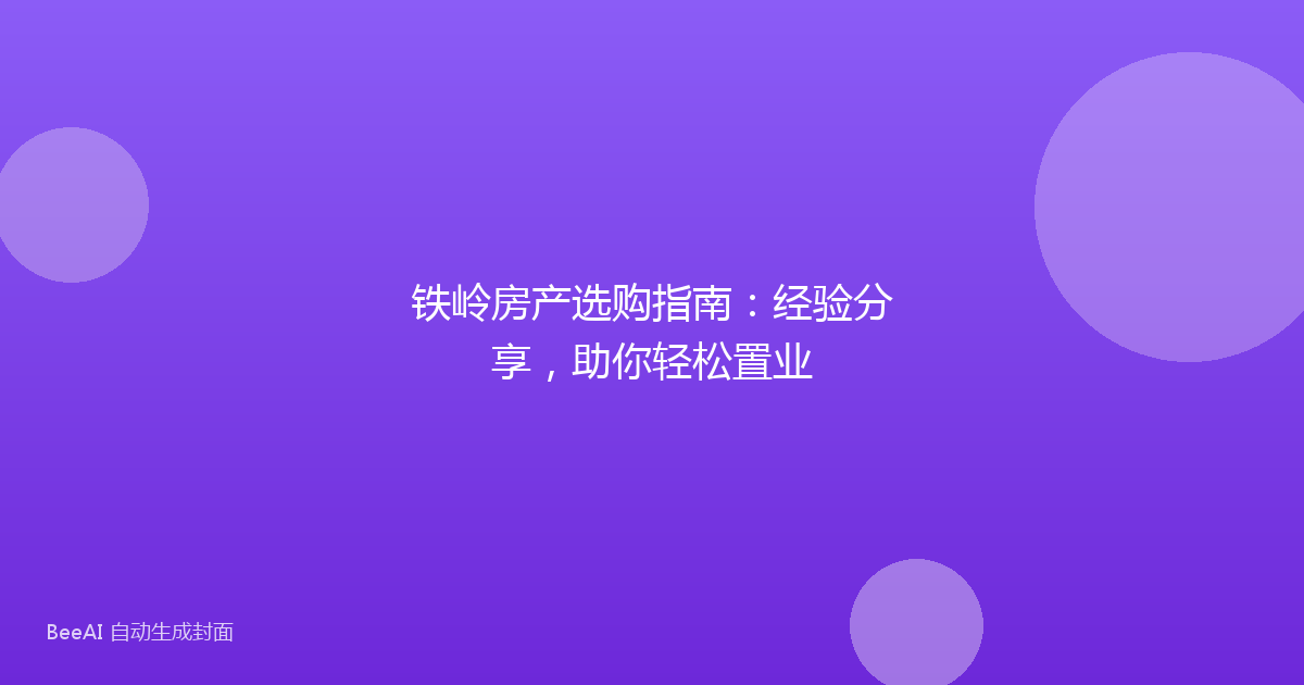 铁岭房产选购指南:经验分享,助你轻松置业