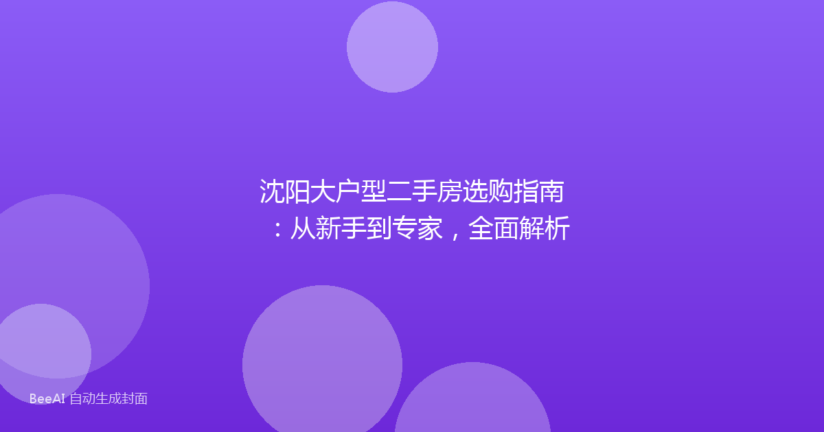 沈阳大户型二手房选购指南：从新手到专家，全面解析