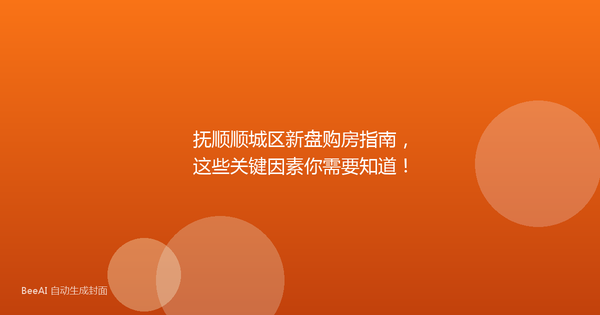 抚顺顺城区新盘购房指南,这些关键因素你需要知道!