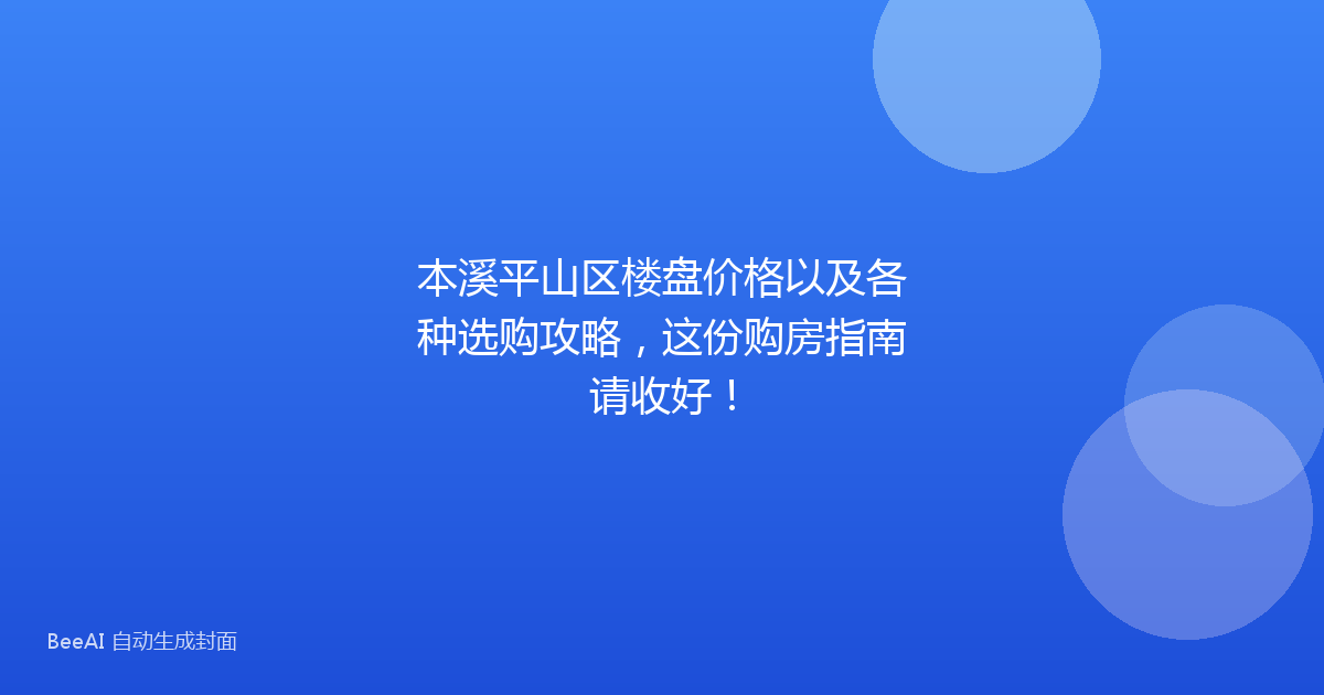 本溪平山区楼盘价格以及各种选购攻略，这份购房指南请收好！