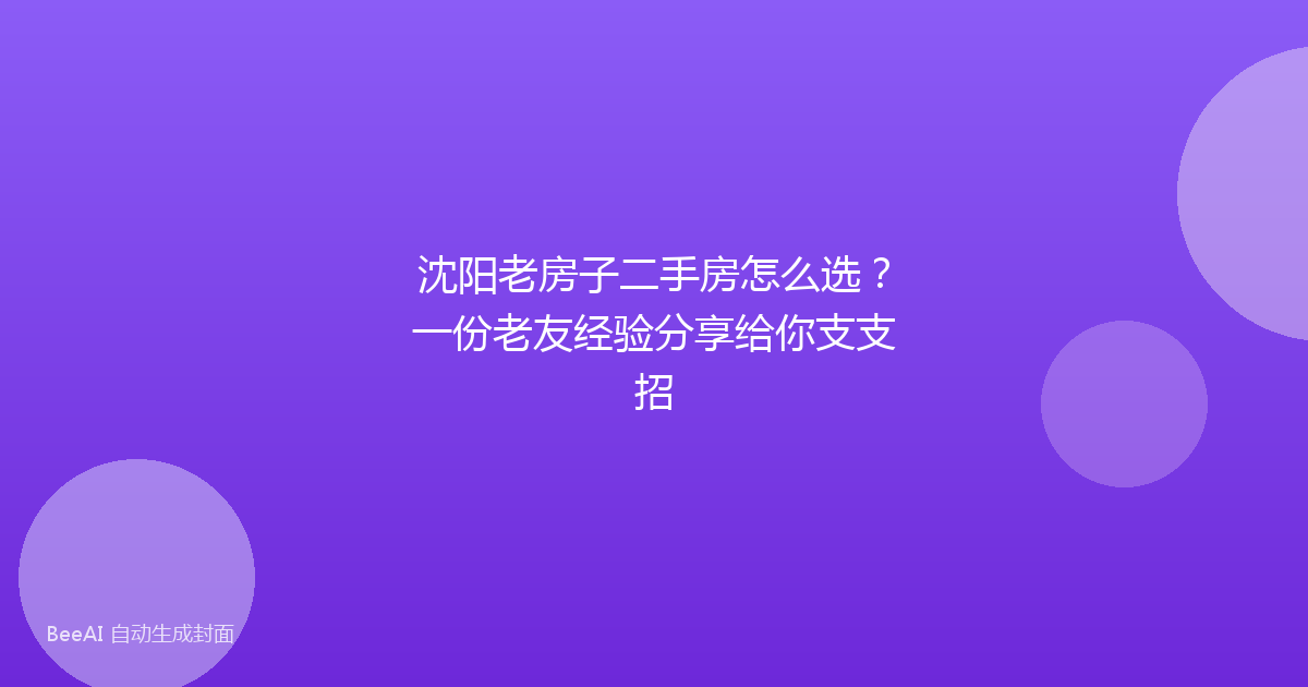 沈阳老房子二手房怎么选?一份老友经验分享给你支支招