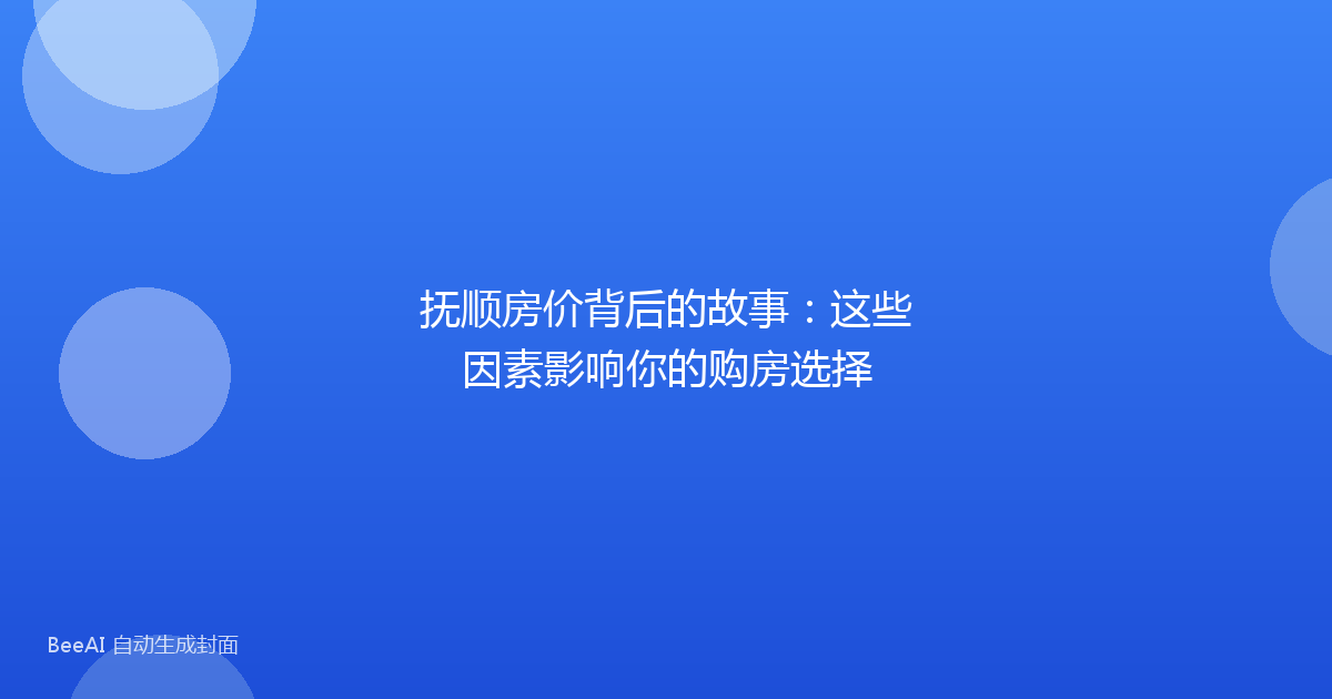 抚顺房价背后的故事：这些因素影响你的购房选择