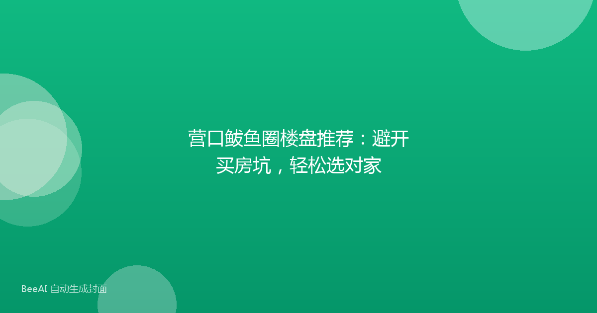 营口鲅鱼圈楼盘推荐:避开买房坑,轻松选对家
