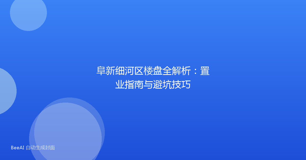 阜新细河区楼盘全解析：置业指南与避坑技巧