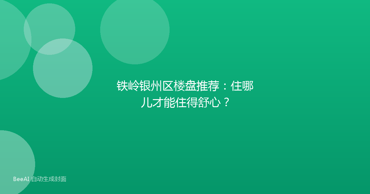 铁岭银州区楼盘推荐：住哪儿才能住得舒心？