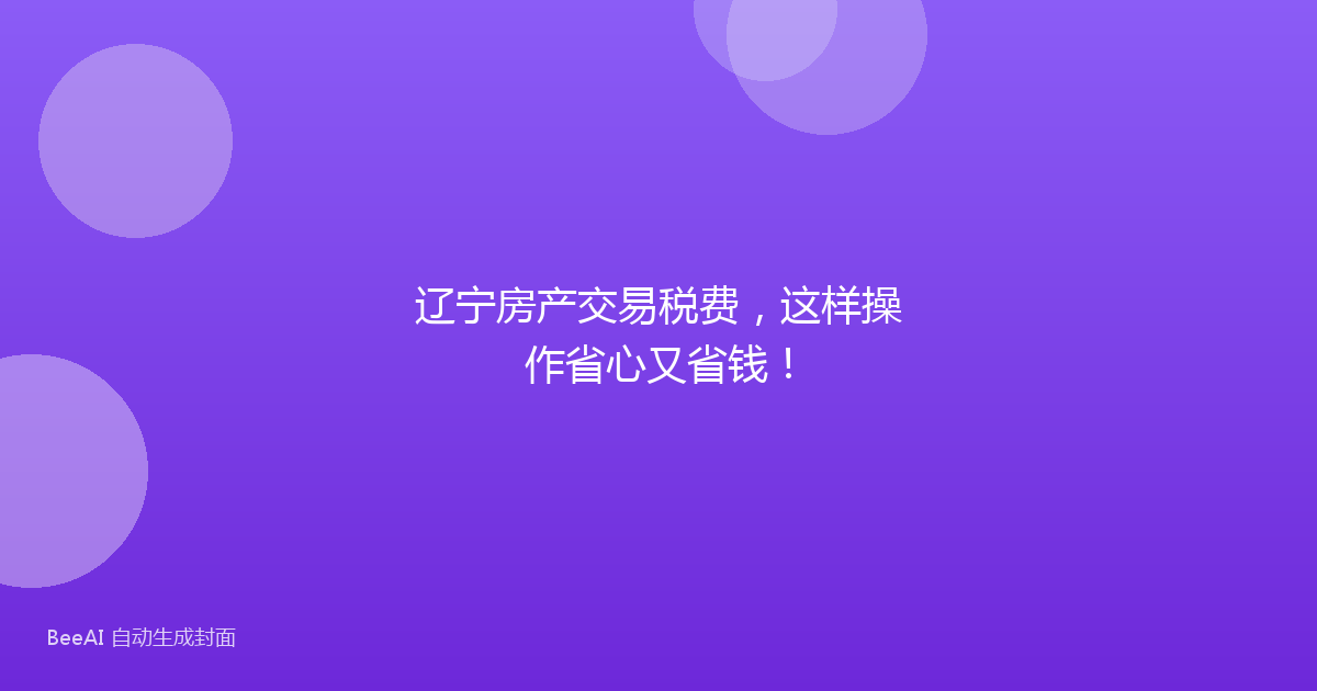 辽宁房产交易税费，这样操作省心又省钱！