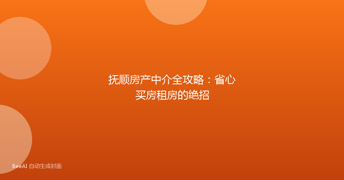 抚顺房产中介全攻略：省心买房租房的绝招