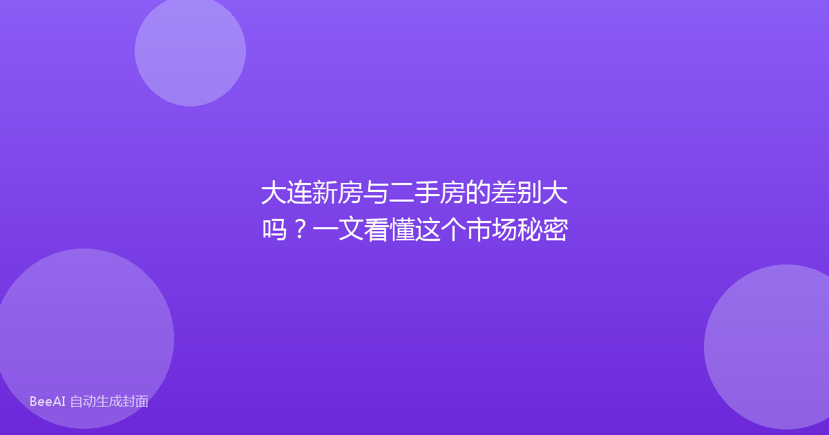 大连新房与二手房的差别大吗?一文看懂这个市场秘密