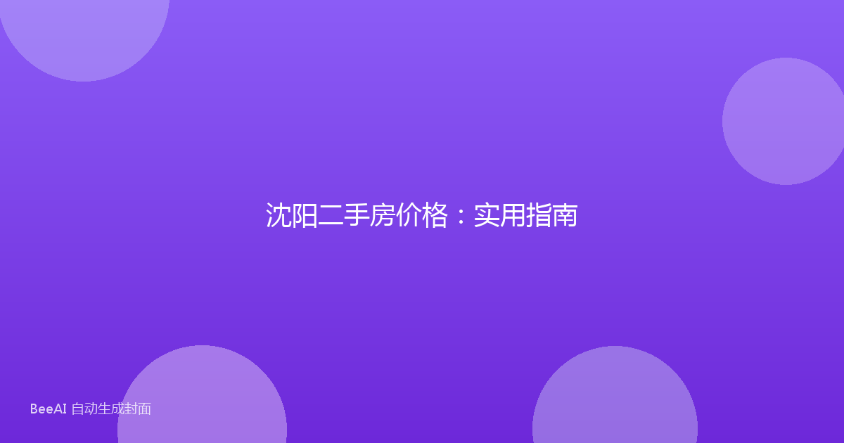 沈阳二手房价格：实用指南
