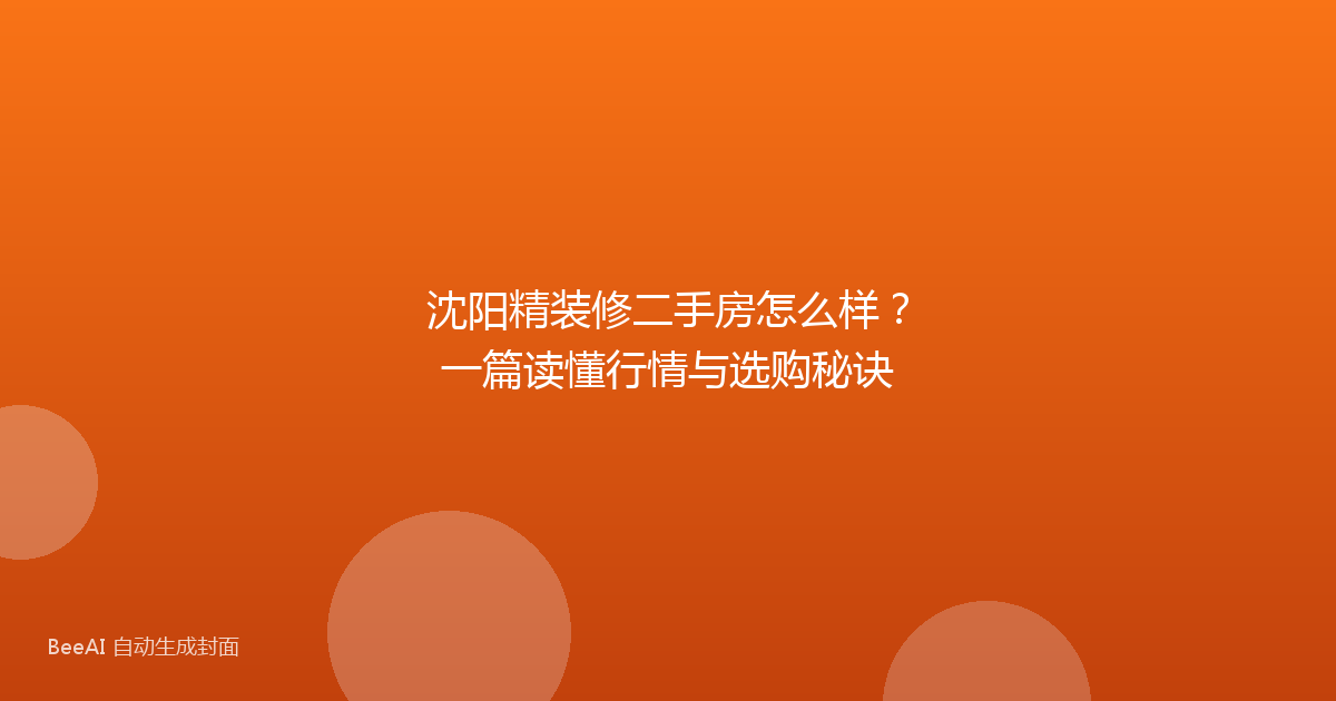 沈阳精装修二手房怎么样？一篇读懂行情与选购秘诀