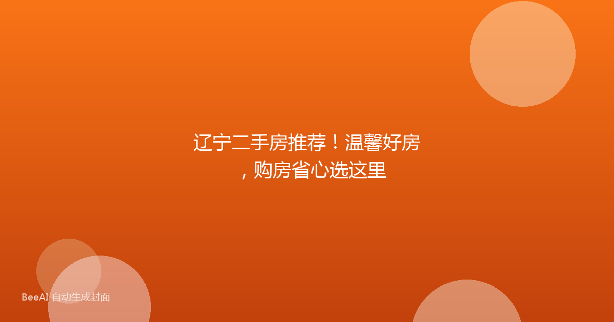辽宁二手房推荐！温馨好房，购房省心选这里