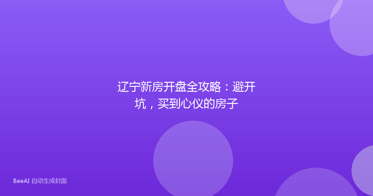 辽宁新房开盘全攻略：避开坑，买到心仪的房子