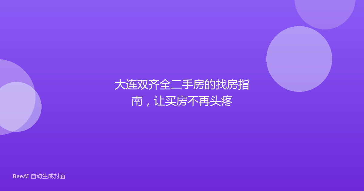 大连双齐全二手房的找房指南，让买房不再头疼