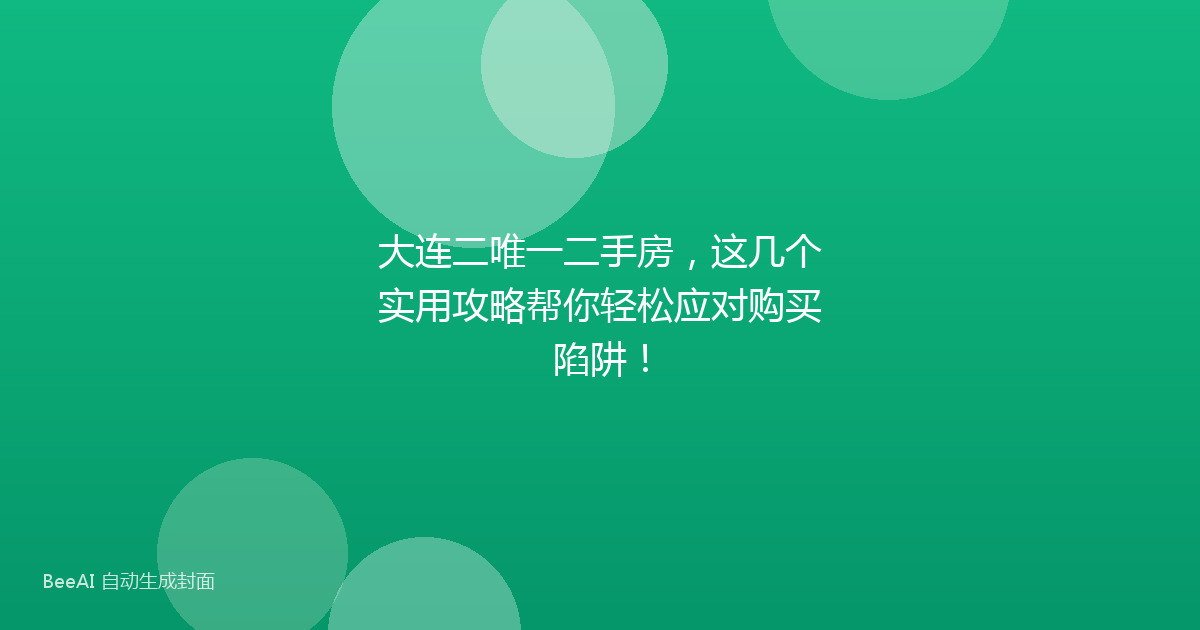 大连二唯一二手房，这几个实用攻略帮你轻松应对购买陷阱！