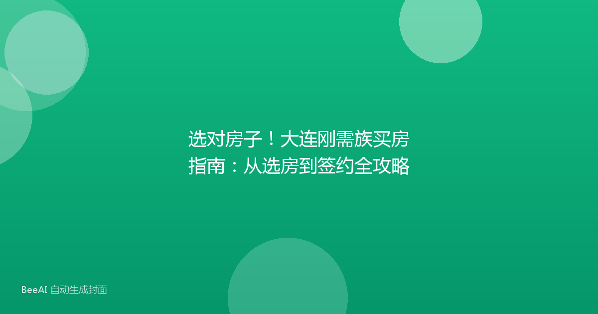 选对房子！大连刚需族买房指南：从选房到签约全攻略