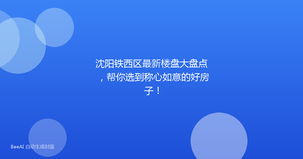 沈阳铁西区最新楼盘大盘点,帮你选到称心如意的好房子!