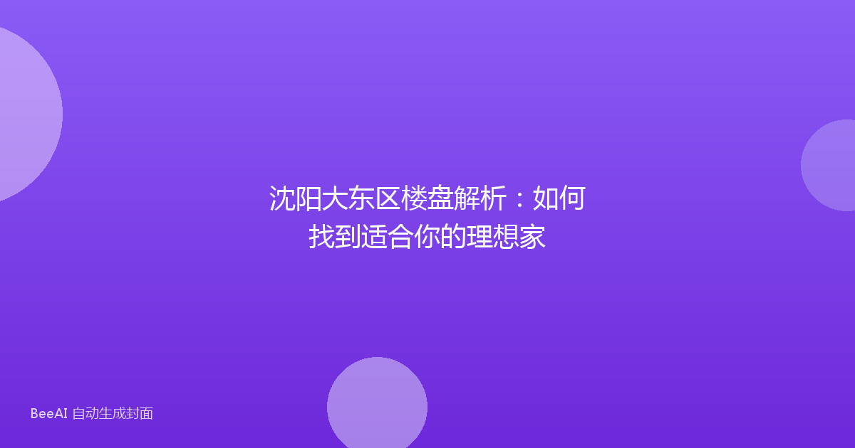 沈阳大东区楼盘解析：如何找到适合你的理想家