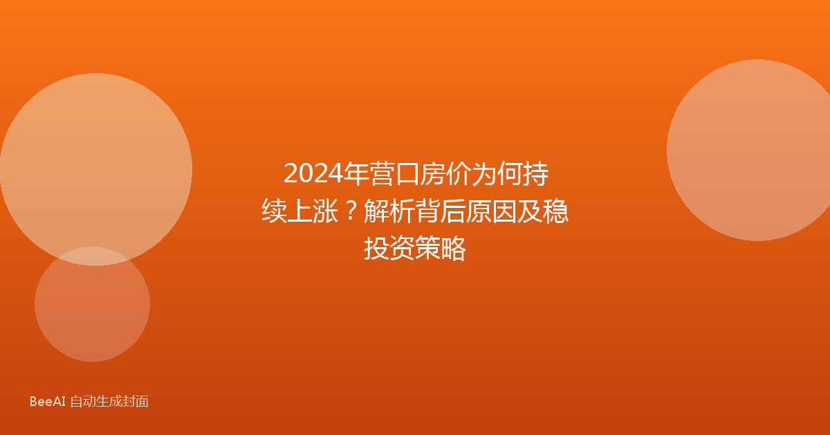 2024年营口房价为何持续上涨？解析背后原因及稳投资策略