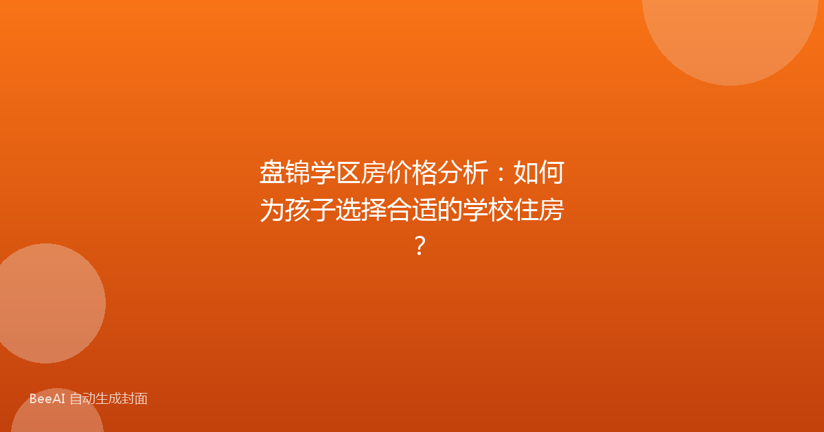 盘锦学区房价格分析：如何为孩子选择合适的学校住房？
