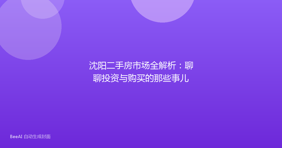 沈阳二手房市场全解析:聊聊投资与购买的那些事儿