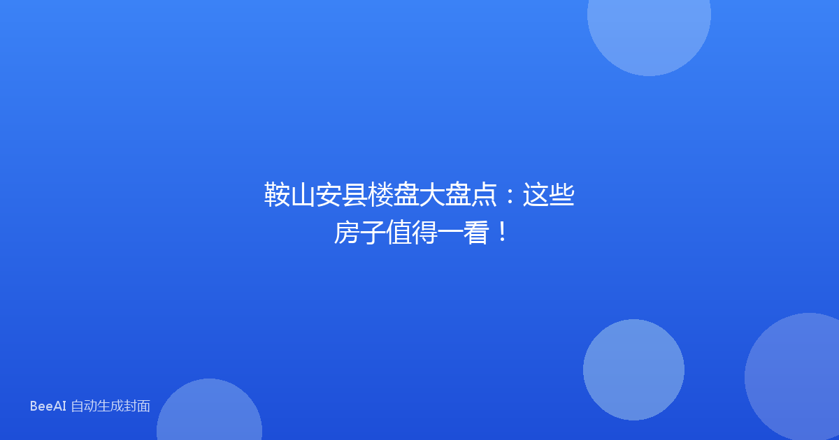 鞍山安县楼盘大盘点:这些房子值得一看!