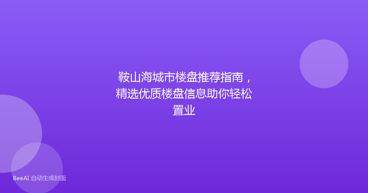 鞍山海城市楼盘推荐指南,精选优质楼盘信息助你轻松置业