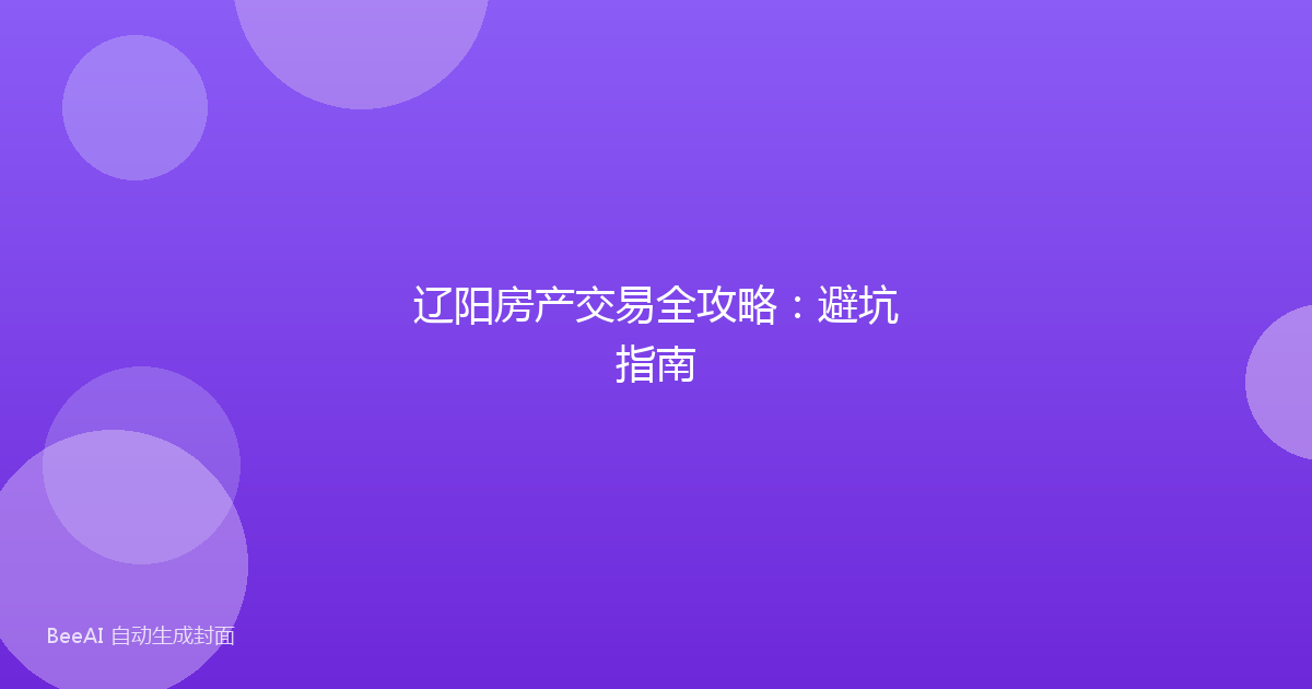 辽阳房产交易全攻略：避坑指南