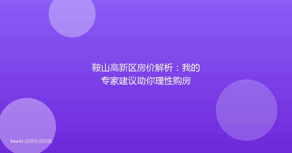 鞍山高新区房价解析:我的专家建议助你理性购房