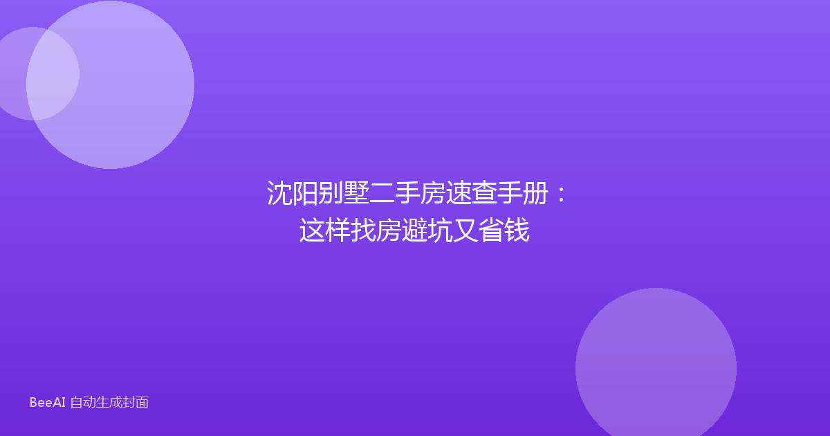 沈阳别墅二手房速查手册：这样找房避坑又省钱