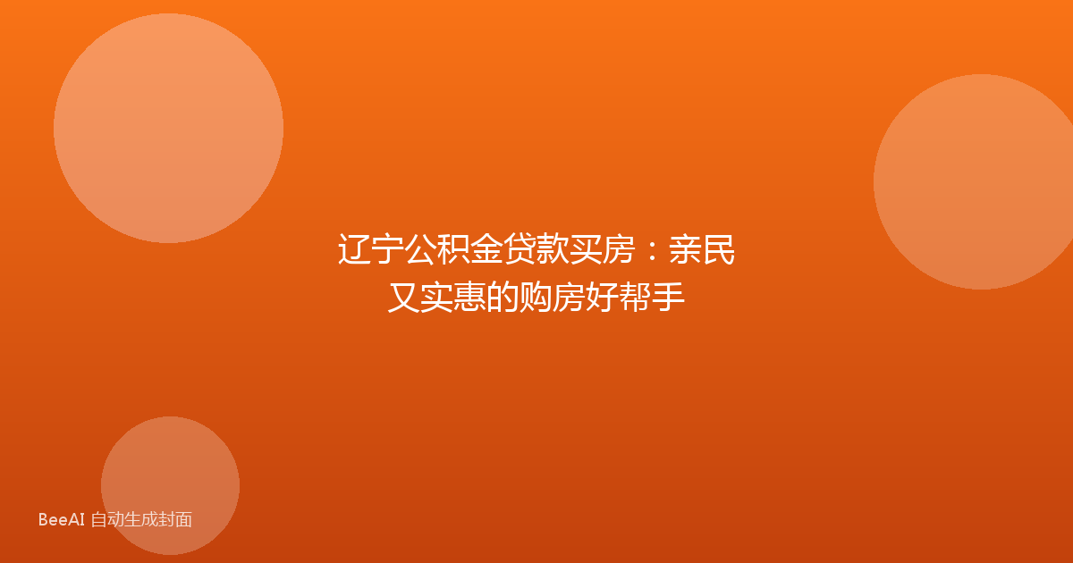 辽宁公积金贷款买房：亲民又实惠的购房好帮手