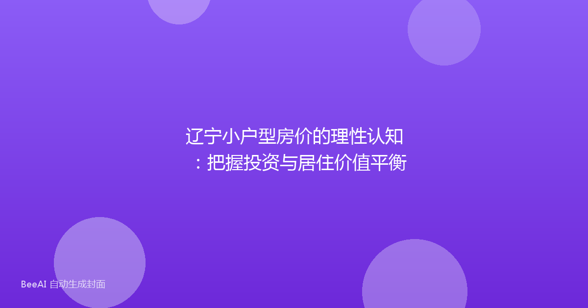 辽宁小户型房价的理性认知:把握投资与居住价值平衡