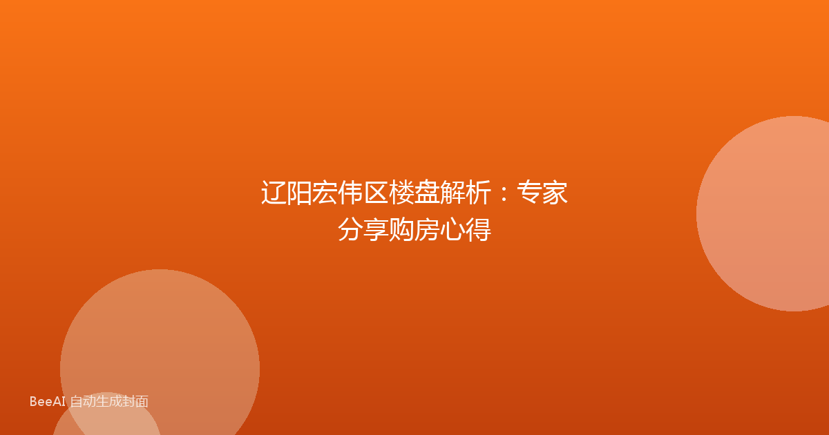 辽阳宏伟区楼盘解析：专家分享购房心得