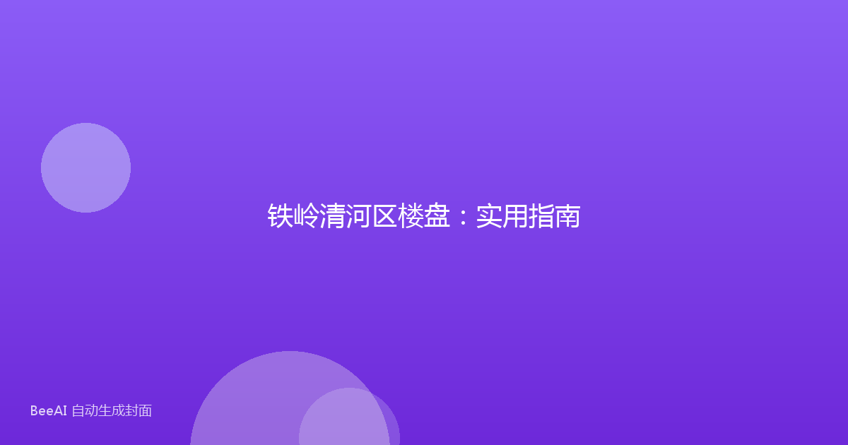 铁岭清河区楼盘:实用指南