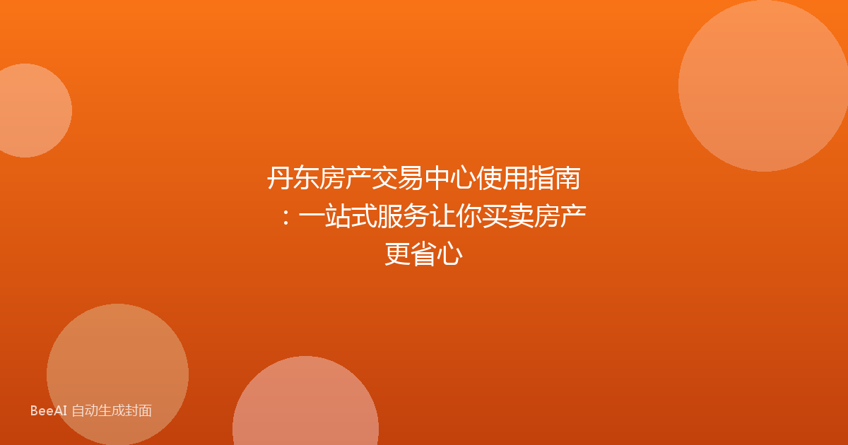 丹东房产交易中心使用指南:一站式服务让你买卖房产更省心