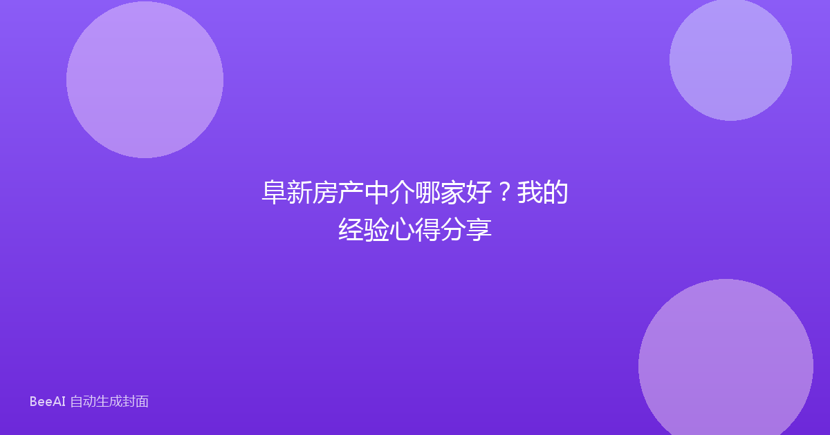 阜新房产中介哪家好?我的经验心得分享
