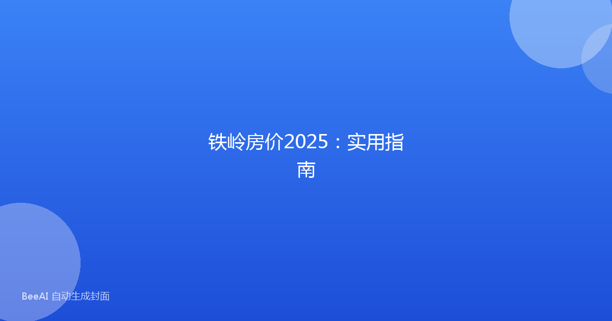 铁岭房价2025:实用指南