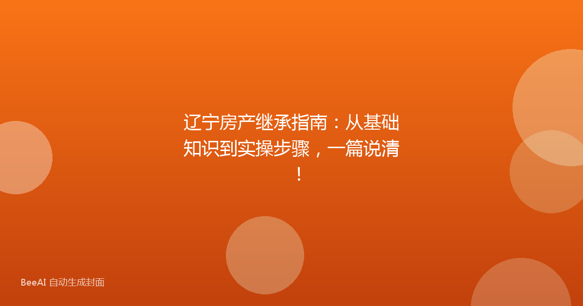 辽宁房产继承指南：从基础知识到实操步骤，一篇说清！