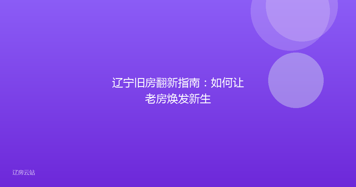 辽宁旧房翻新指南：如何让老房焕发新生