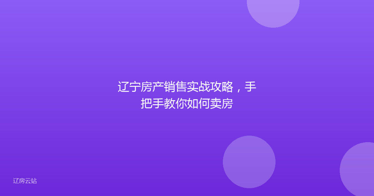 辽宁房产销售实战攻略，手把手教你如何卖房