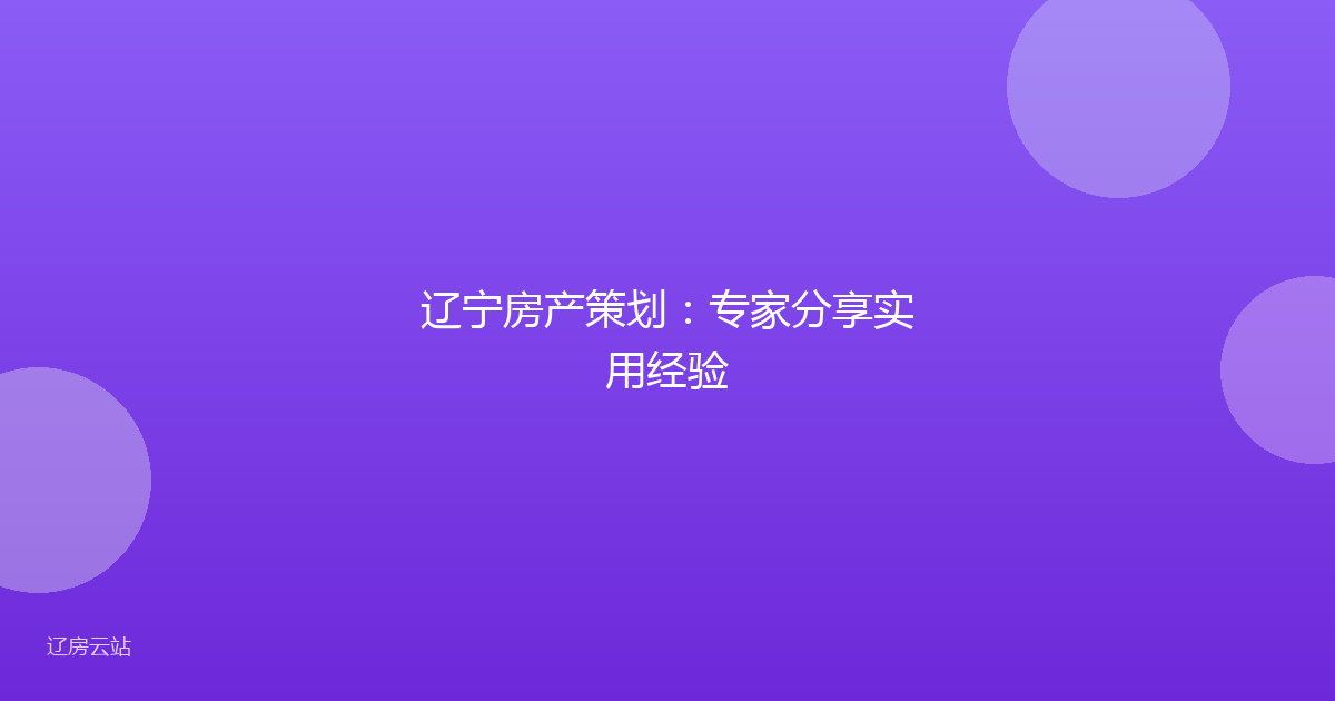 辽宁房产策划：专家分享实用经验