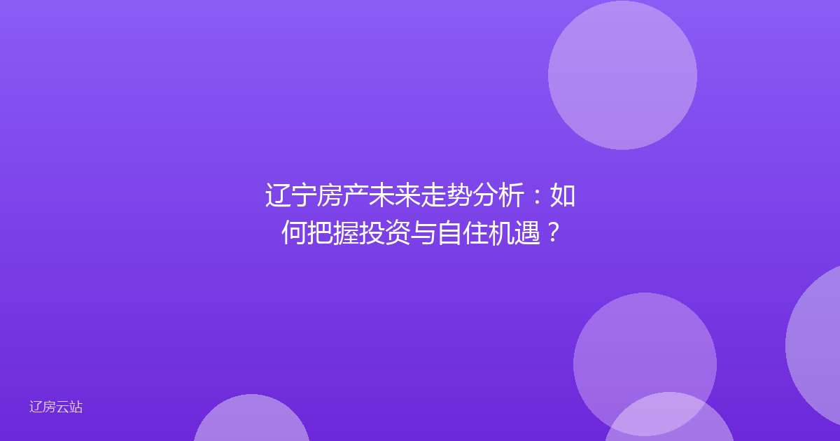 辽宁房产未来走势分析：如何把握投资与自住机遇？